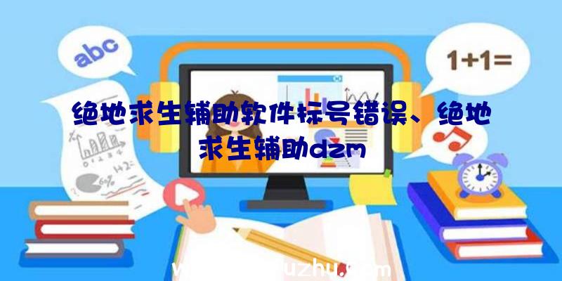 绝地求生辅助软件标号错误、绝地求生辅助dzm