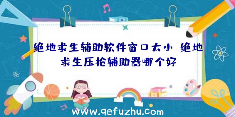 绝地求生辅助软件窗口太小、绝地求生压枪辅助器哪个好