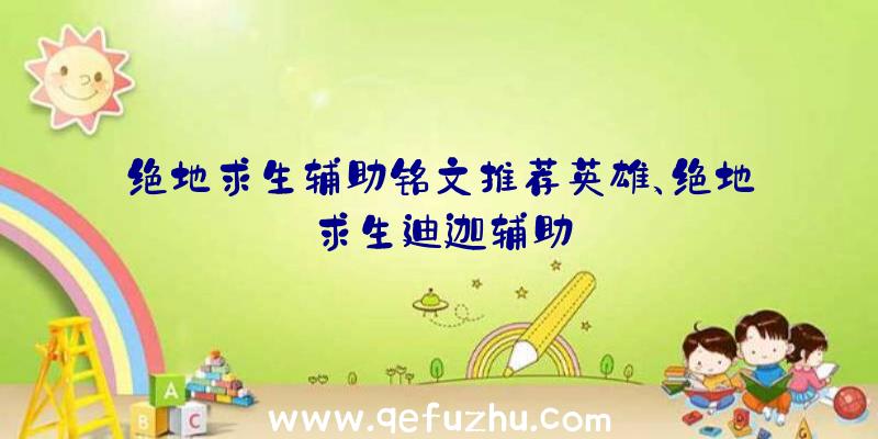 绝地求生辅助铭文推荐英雄、绝地求生迪迦辅助