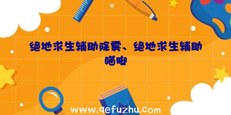 绝地求生辅助除雾、绝地求生辅助瞄脚
