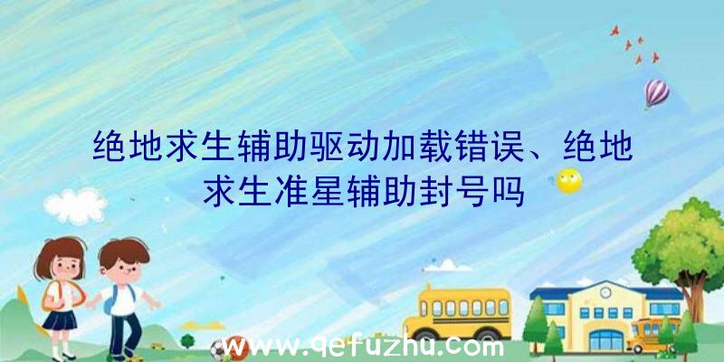 绝地求生辅助驱动加载错误、绝地求生准星辅助封号吗