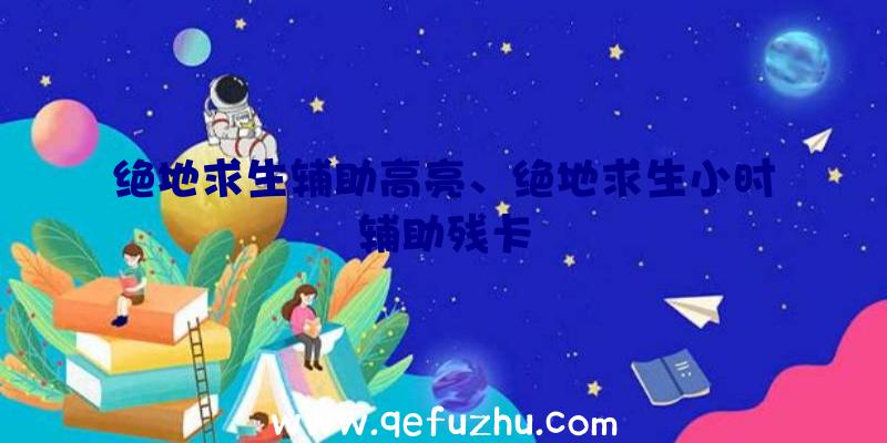 绝地求生辅助高亮、绝地求生小时辅助残卡