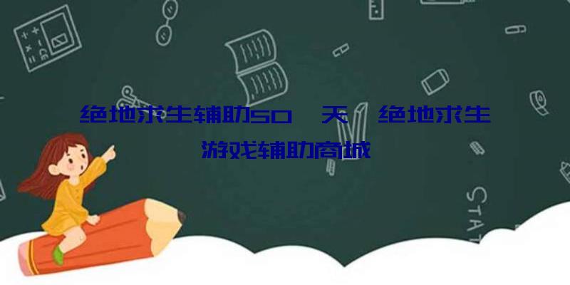 绝地求生辅助50一天、绝地求生游戏辅助商城