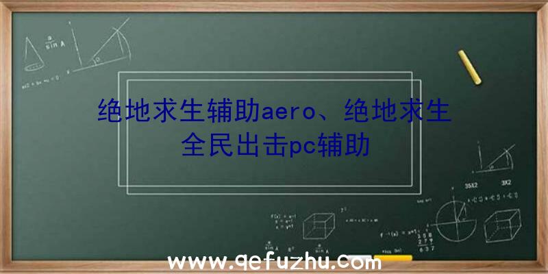 绝地求生辅助aero、绝地求生全民出击pc辅助