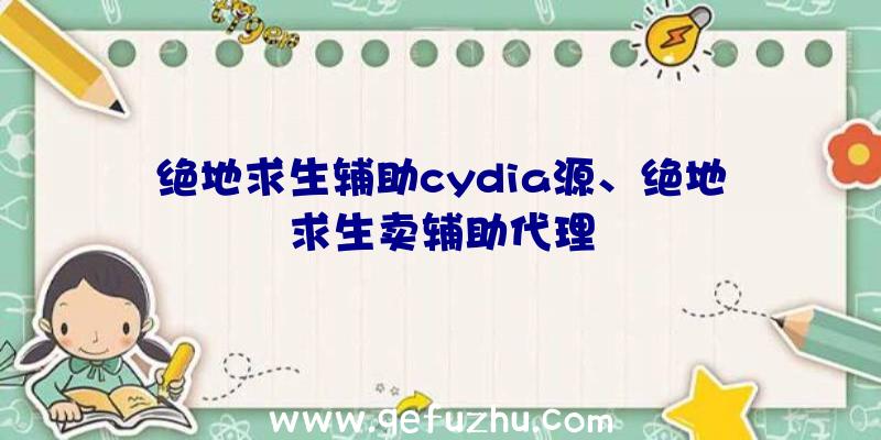 绝地求生辅助cydia源、绝地求生卖辅助代理