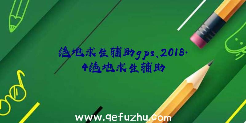 绝地求生辅助gps、2018.4绝地求生辅助