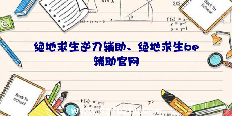 绝地求生逆刀辅助、绝地求生be辅助官网