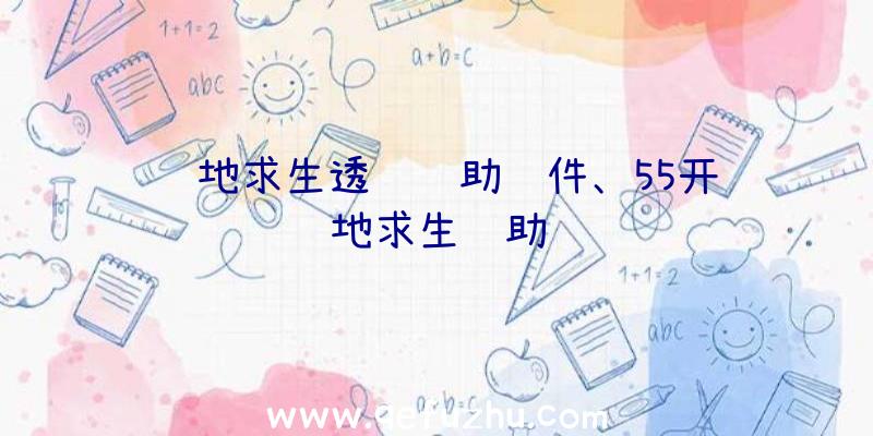 绝地求生透视辅助软件、55开绝地求生辅助