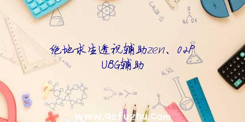 绝地求生透视辅助zen、02PUBG辅助
