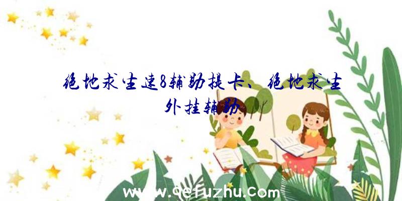 绝地求生速8辅助提卡、绝地求生外挂辅助