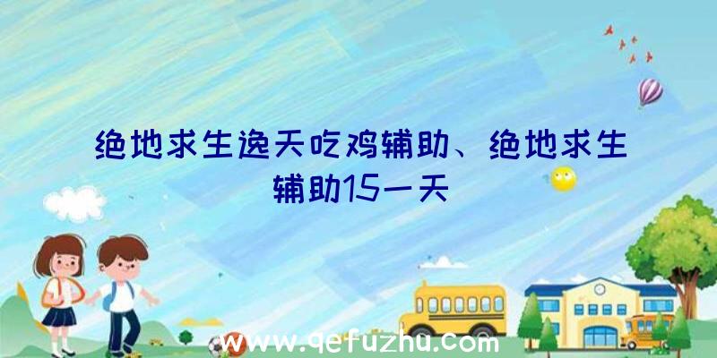 绝地求生逸天吃鸡辅助、绝地求生辅助15一天