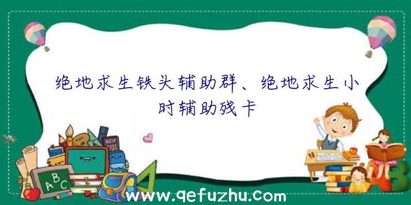 绝地求生铁头辅助群、绝地求生小时辅助残卡