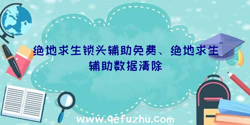 绝地求生锁头辅助免费、绝地求生辅助数据清除