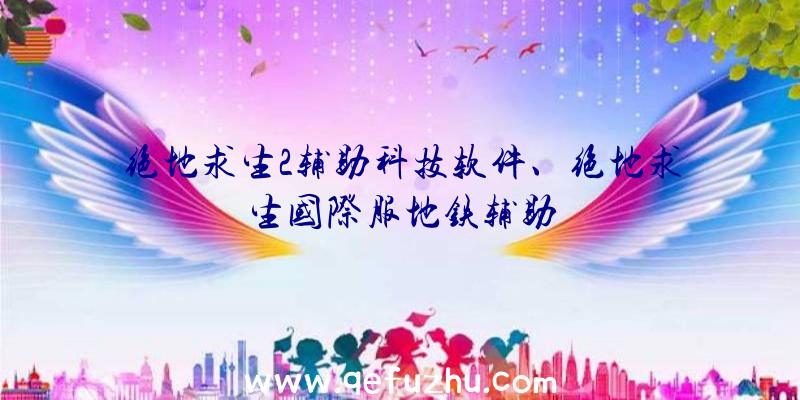 绝地求生2辅助科技软件、绝地求生国际服地铁辅助
