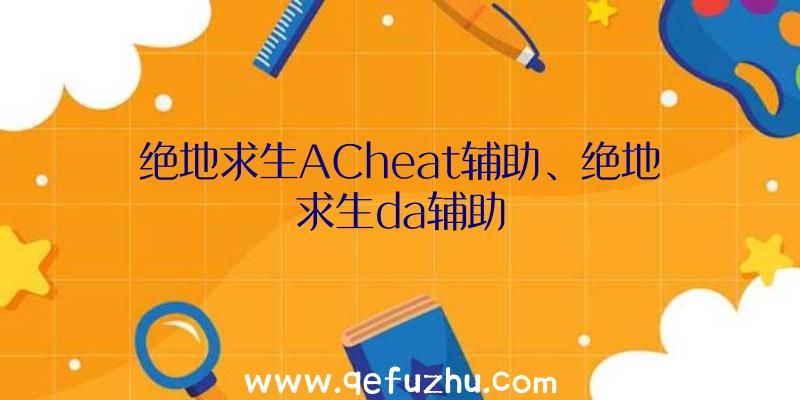 绝地求生ACheat辅助、绝地求生da辅助