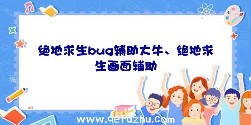 绝地求生bug辅助大牛、绝地求生画面辅助