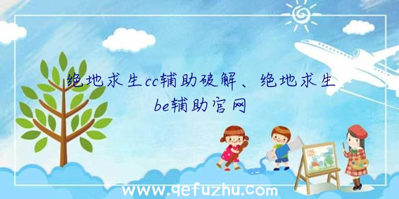 绝地求生cc辅助破解、绝地求生be辅助官网