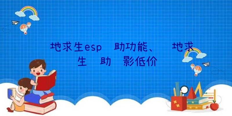 绝地求生esp辅助功能、绝地求生辅助绝影低价