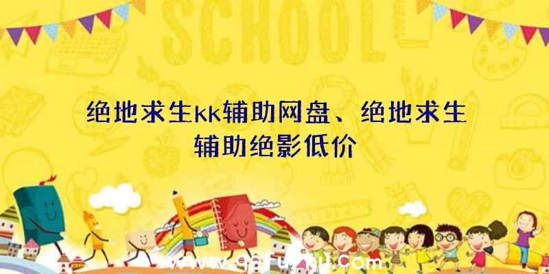绝地求生kk辅助网盘、绝地求生辅助绝影低价