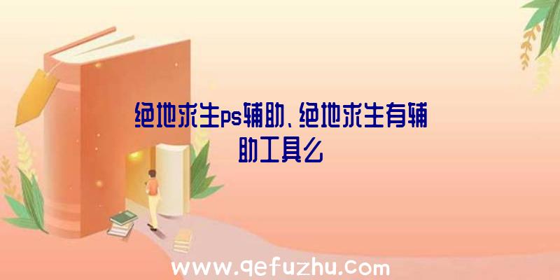 绝地求生ps辅助、绝地求生有辅助工具么