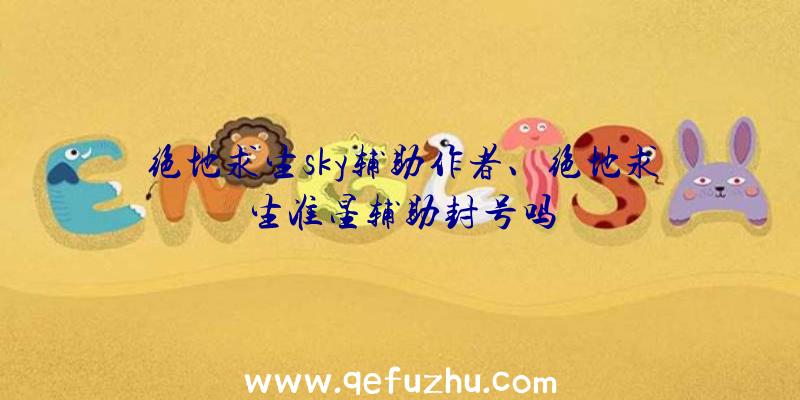 绝地求生sky辅助作者、绝地求生准星辅助封号吗