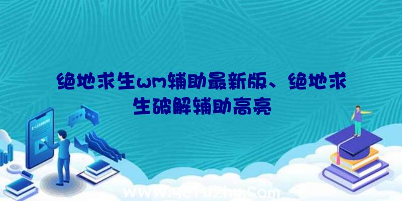 绝地求生wm辅助最新版、绝地求生破解辅助高亮