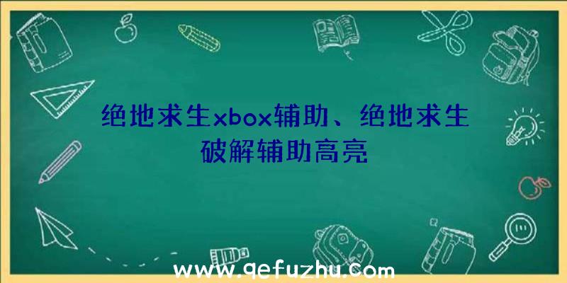 绝地求生xbox辅助、绝地求生破解辅助高亮