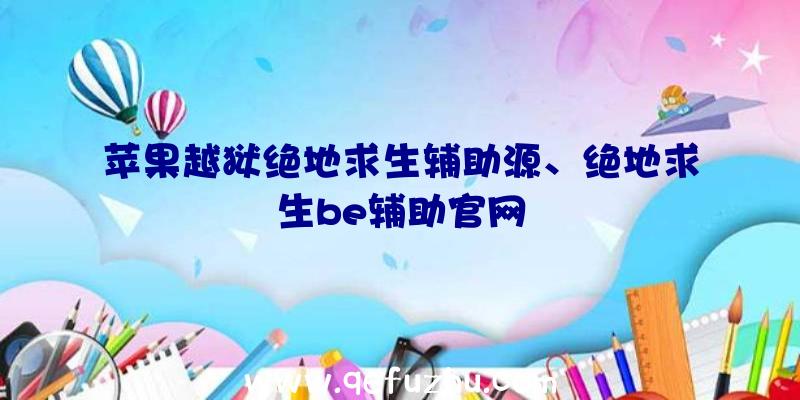 苹果越狱绝地求生辅助源、绝地求生be辅助官网