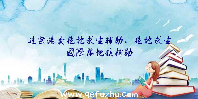 连云港卖绝地求生辅助、绝地求生国际服地铁辅助