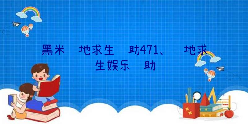 黑米绝地求生辅助471、绝地求生娱乐辅助
