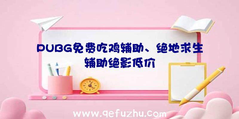 PUBG免费吃鸡辅助、绝地求生辅助绝影低价