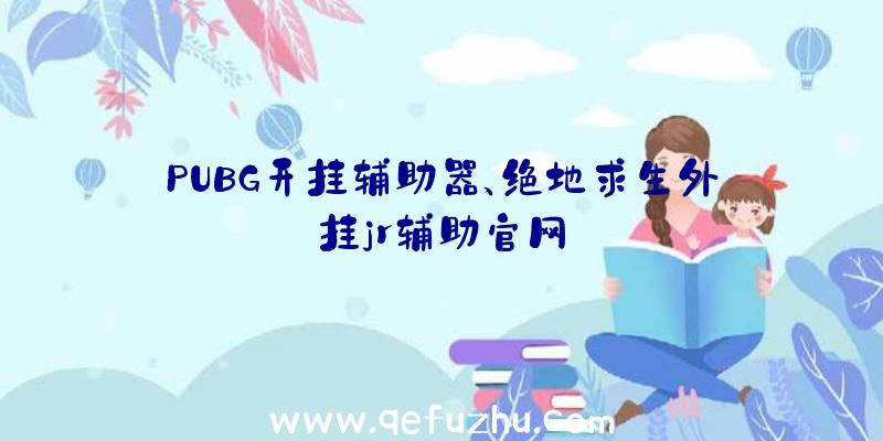 PUBG开挂辅助器、绝地求生外挂jr辅助官网