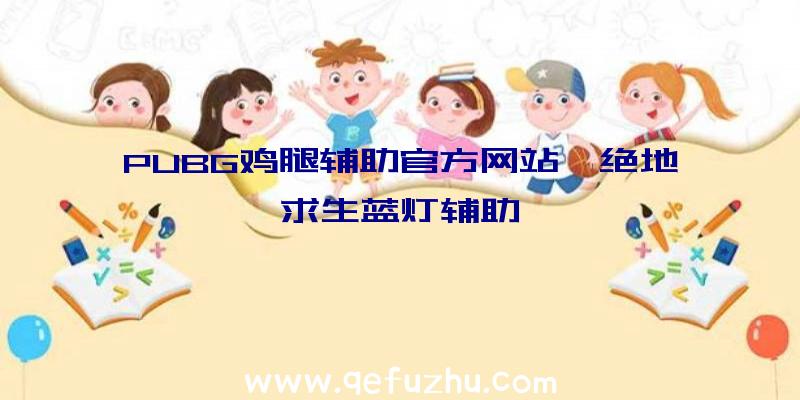 PUBG鸡腿辅助官方网站、绝地求生蓝灯辅助