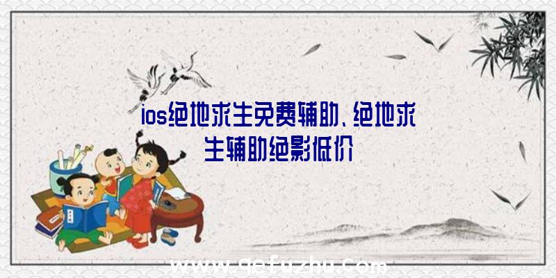 ios绝地求生免费辅助、绝地求生辅助绝影低价