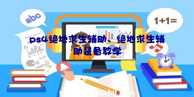 ps4绝地求生辅助、绝地求生辅助装备教学