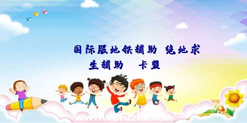pubg国际服地铁辅助、绝地求生辅助fz卡盟