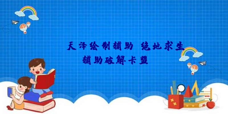 pubg天泽绘制辅助、绝地求生辅助破解卡盟