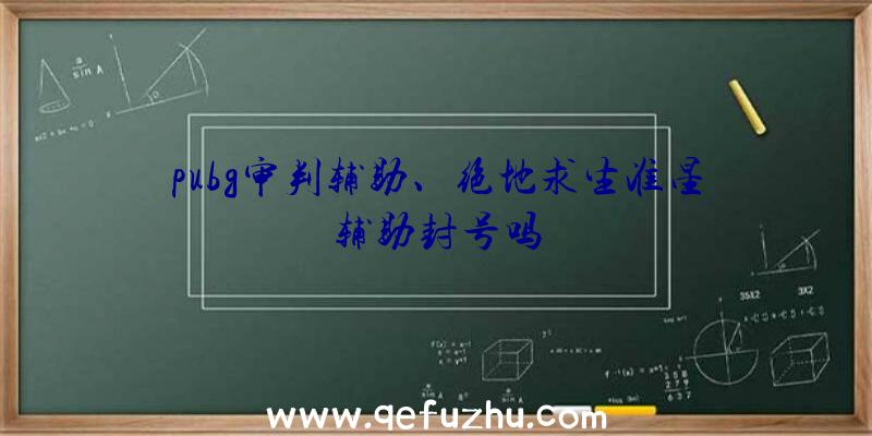 pubg审判辅助、绝地求生准星辅助封号吗