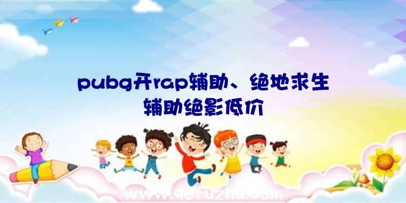 pubg开rap辅助、绝地求生辅助绝影低价