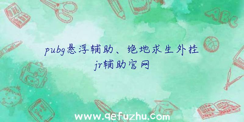 pubg悬浮辅助、绝地求生外挂jr辅助官网