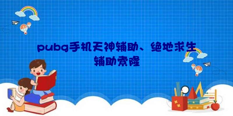 pubg手机天神辅助、绝地求生辅助索隆