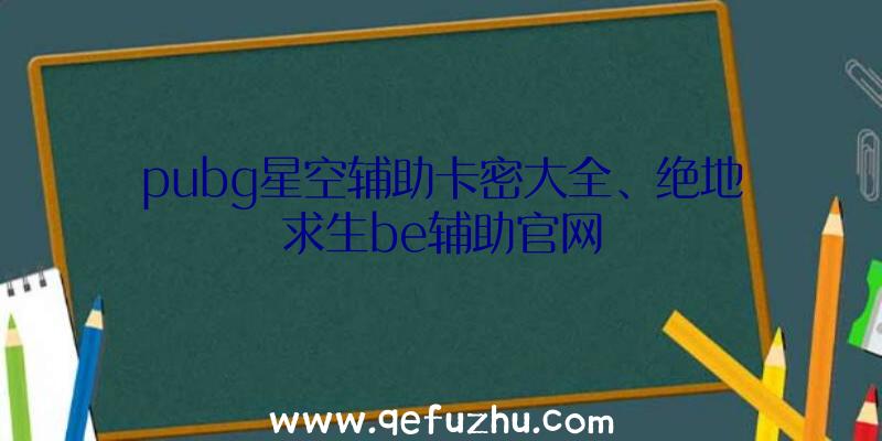 pubg星空辅助卡密大全、绝地求生be辅助官网