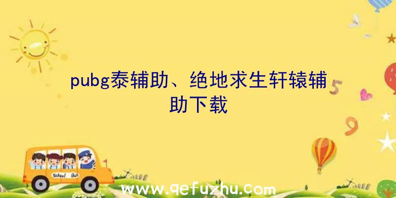 pubg泰辅助、绝地求生轩辕辅助下载