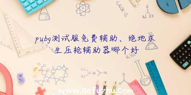 pubg测试服免费辅助、绝地求生压枪辅助器哪个好