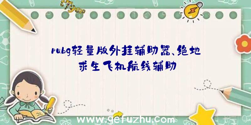 pubg轻量版外挂辅助器、绝地求生飞机航线辅助