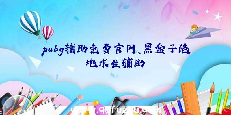 pubg辅助免费官网、黑盒子绝地求生辅助
