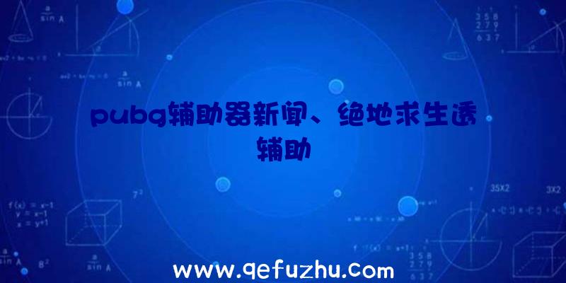 pubg辅助器新闻、绝地求生透辅助