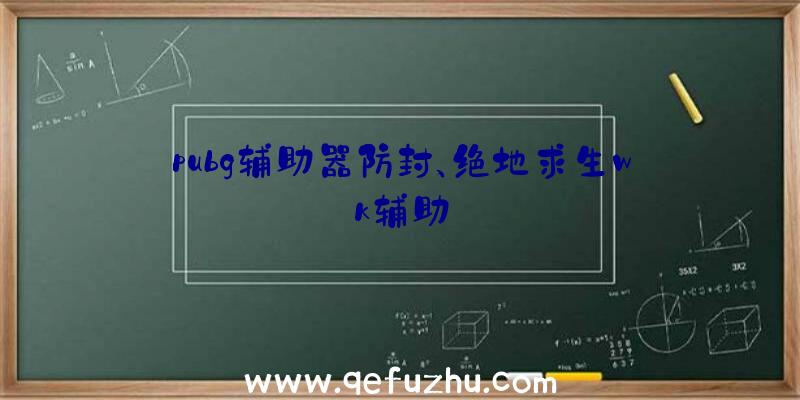 pubg辅助器防封、绝地求生wk辅助