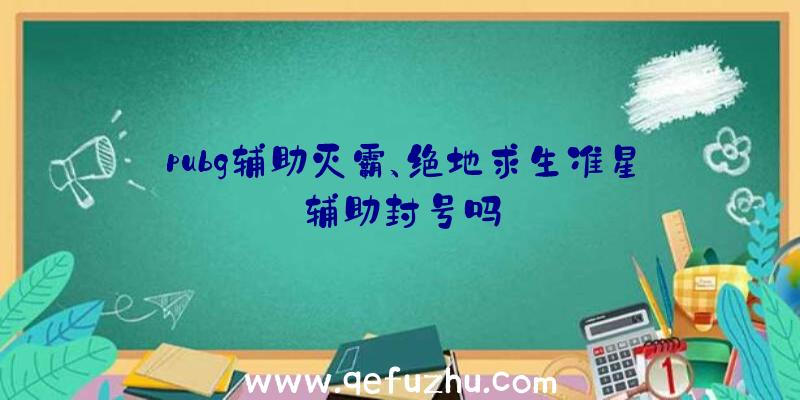 pubg辅助灭霸、绝地求生准星辅助封号吗