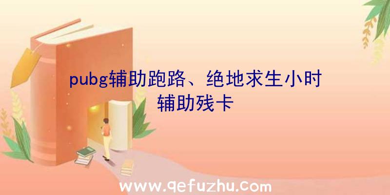 pubg辅助跑路、绝地求生小时辅助残卡